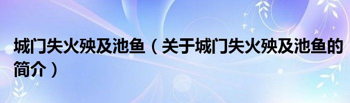 城門失火殃及池魚（關于城門失火殃及池魚的簡介）