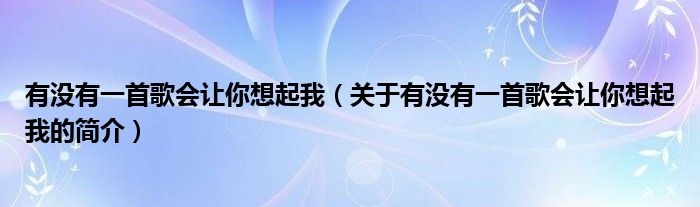 有沒有一首歌會讓你想起我（關于有沒有一首歌會讓你想起我的簡介）