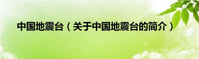 中國(guó)地震臺(tái)（關(guān)于中國(guó)地震臺(tái)的簡(jiǎn)介）