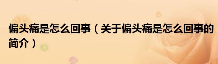 偏頭痛是怎么回事（關(guān)于偏頭痛是怎么回事的簡(jiǎn)介）