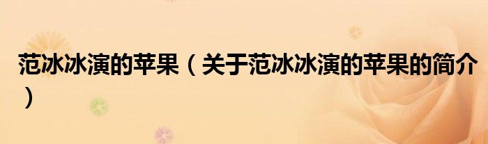 范冰冰演的蘋果（關(guān)于范冰冰演的蘋果的簡介）