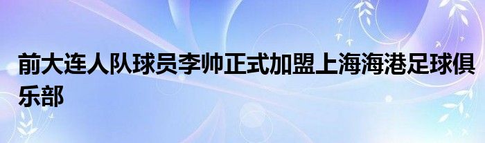 前大連人隊(duì)球員李帥正式加盟上海海港足球俱樂(lè)部