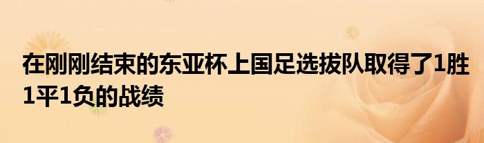 在剛剛結(jié)束的東亞杯上國足選拔隊(duì)取得了1勝1平1負(fù)的戰(zhàn)績(jī)