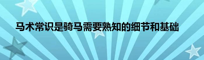 馬術常識是騎馬需要熟知的細節(jié)和基礎