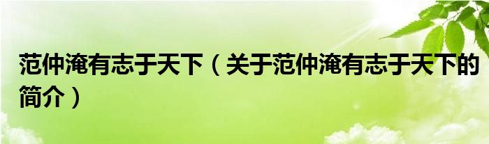 范仲淹有志于天下（關(guān)于范仲淹有志于天下的簡介）