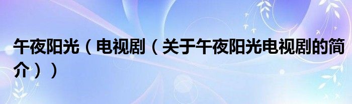 午夜陽(yáng)光（電視劇（關(guān)于午夜陽(yáng)光電視劇的簡(jiǎn)介））