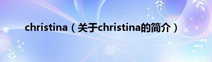 christina（關(guān)于christina的簡介）