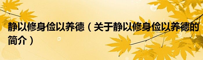 靜以修身儉以養(yǎng)德（關(guān)于靜以修身儉以養(yǎng)德的簡(jiǎn)介）