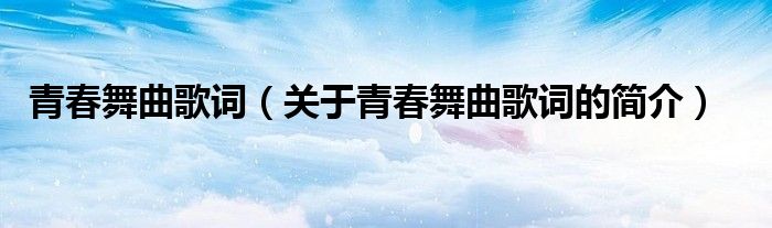 青春舞曲歌詞（關(guān)于青春舞曲歌詞的簡(jiǎn)介）