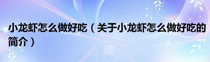 小龍蝦怎么做好吃（關(guān)于小龍蝦怎么做好吃的簡(jiǎn)介）