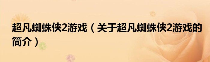 超凡蜘蛛俠2游戲（關于超凡蜘蛛俠2游戲的簡介）