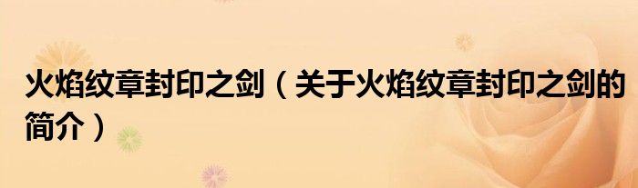 火焰紋章封印之劍（關(guān)于火焰紋章封印之劍的簡(jiǎn)介）