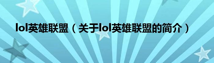 lol英雄聯(lián)盟（關(guān)于lol英雄聯(lián)盟的簡(jiǎn)介）