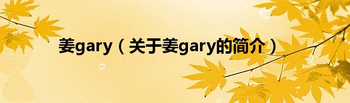 姜gary（關(guān)于姜gary的簡(jiǎn)介）