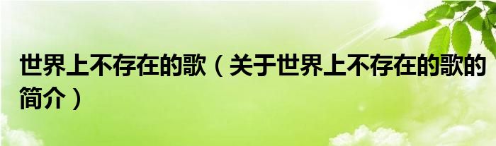 世界上不存在的歌（關于世界上不存在的歌的簡介）