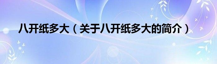 八開紙多大（關(guān)于八開紙多大的簡(jiǎn)介）