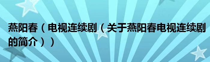 燕陽(yáng)春（電視連續(xù)?。P(guān)于燕陽(yáng)春電視連續(xù)劇的簡(jiǎn)介））