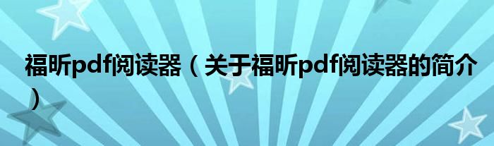 福昕pdf閱讀器（關(guān)于福昕pdf閱讀器的簡(jiǎn)介）