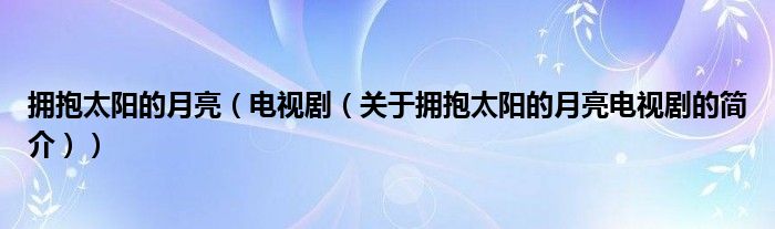 擁抱太陽的月亮（電視劇（關(guān)于擁抱太陽的月亮電視劇的簡(jiǎn)介））