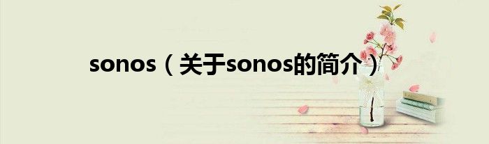 sonos（關(guān)于sonos的簡(jiǎn)介）