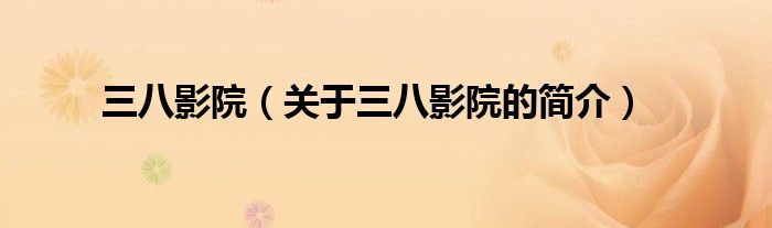 三八影院（關(guān)于三八影院的簡(jiǎn)介）