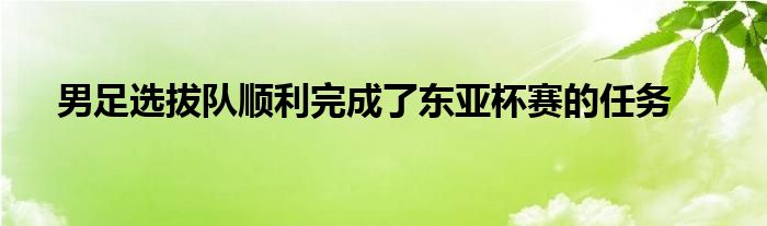 男足選拔隊順利完成了東亞杯賽的任務