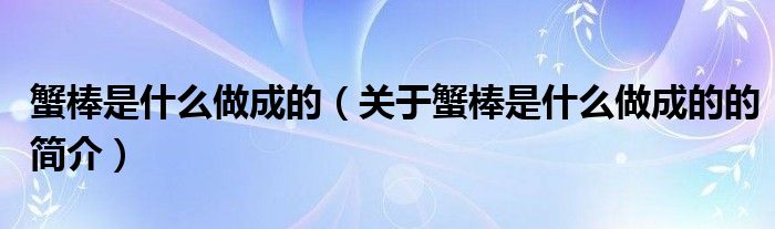 蟹棒是什么做成的（關(guān)于蟹棒是什么做成的的簡介）