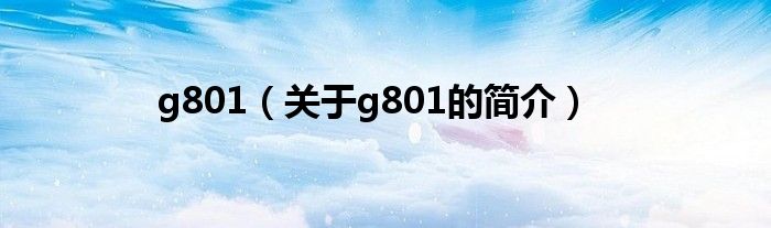 g801（關(guān)于g801的簡(jiǎn)介）