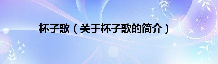 杯子歌（關(guān)于杯子歌的簡(jiǎn)介）