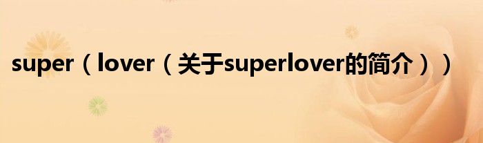 super（lover（關(guān)于superlover的簡(jiǎn)介））