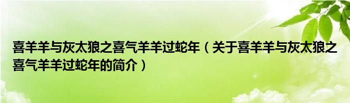 喜羊羊與灰太狼之喜氣羊羊過蛇年（關(guān)于喜羊羊與灰太狼之喜氣羊羊過蛇年的簡(jiǎn)介）