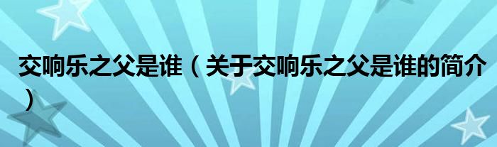 交響樂之父是誰（關(guān)于交響樂之父是誰的簡介）