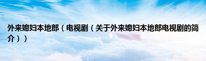 外來媳婦本地郎（電視?。P(guān)于外來媳婦本地郎電視劇的簡介））