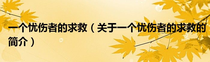 一個(gè)憂傷者的求救（關(guān)于一個(gè)憂傷者的求救的簡(jiǎn)介）