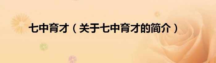 七中育才（關(guān)于七中育才的簡介）