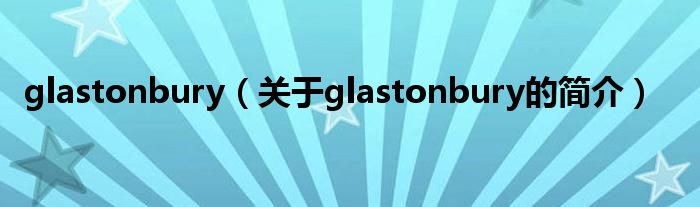 glastonbury（關(guān)于glastonbury的簡介）