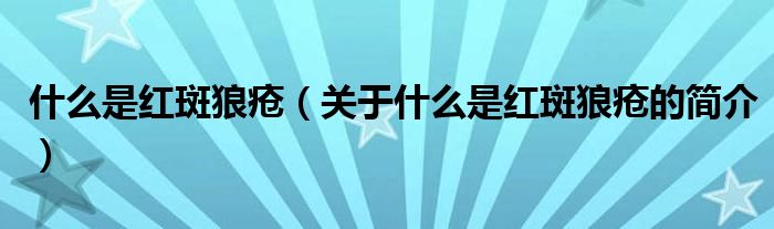 什么是紅斑狼瘡（關(guān)于什么是紅斑狼瘡的簡介）