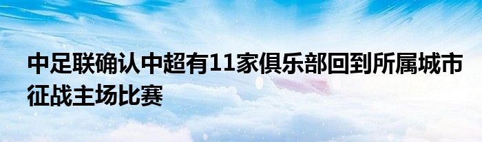 中足聯(lián)確認(rèn)中超有11家俱樂部回到所屬城市征戰(zhàn)主場(chǎng)比賽