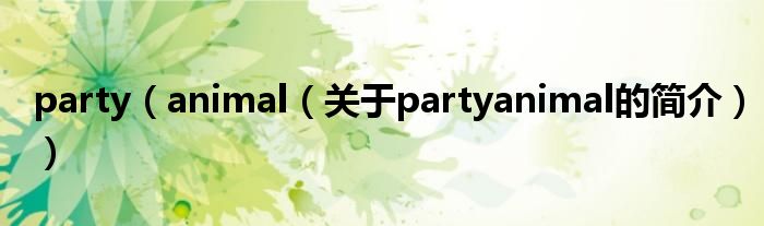 party（animal（關(guān)于partyanimal的簡介））