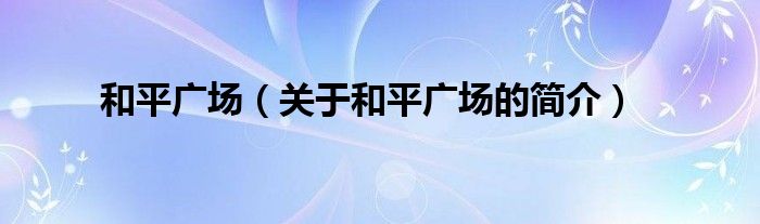 和平廣場(chǎng)（關(guān)于和平廣場(chǎng)的簡(jiǎn)介）