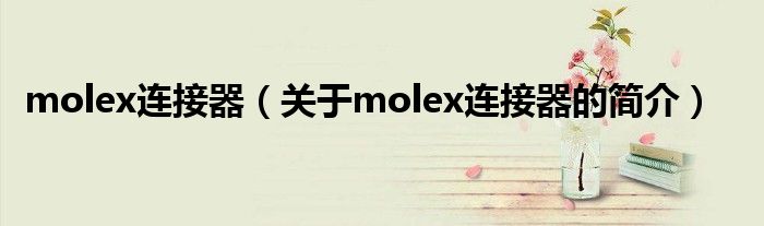 molex連接器（關于molex連接器的簡介）