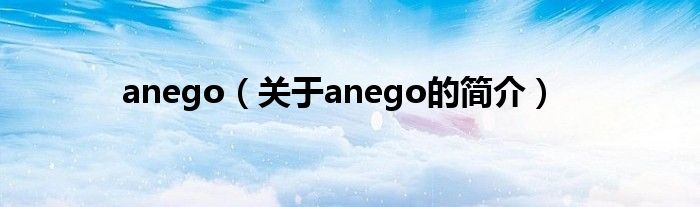 anego（關(guān)于anego的簡介）