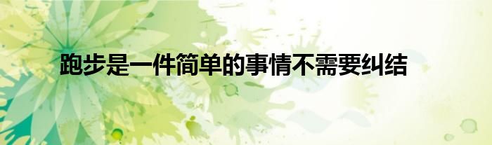 跑步是一件簡(jiǎn)單的事情不需要糾結(jié)