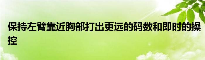 保持左臂靠近胸部打出更遠的碼數(shù)和即時的操控