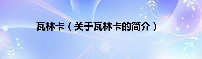 瓦林卡（關(guān)于瓦林卡的簡介）