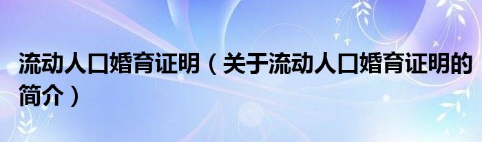 流動人口婚育證明（關(guān)于流動人口婚育證明的簡介）