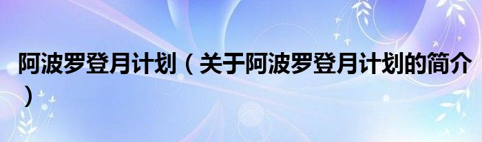 阿波羅登月計(jì)劃（關(guān)于阿波羅登月計(jì)劃的簡(jiǎn)介）