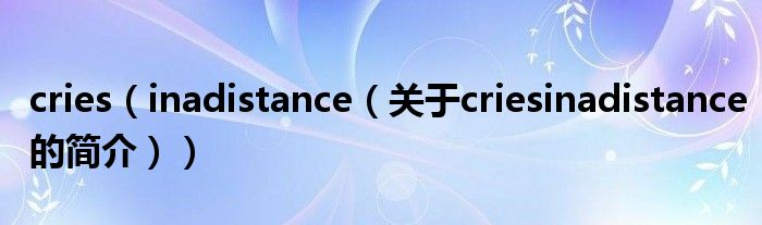 cries（inadistance（關(guān)于criesinadistance的簡(jiǎn)介））