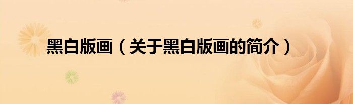 黑白版畫（關(guān)于黑白版畫的簡(jiǎn)介）