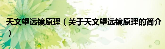 天文望遠(yuǎn)鏡原理（關(guān)于天文望遠(yuǎn)鏡原理的簡介）